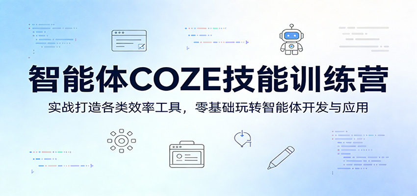 智能体COZE技能训练营：实战打造各类效率工具，零基础玩转智能体开发与应用-课程网