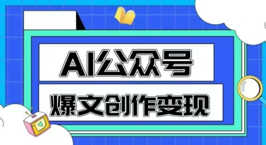 AI公众号爆文创作变现，教你一分钟生成一篇原创爆款文章-课程网