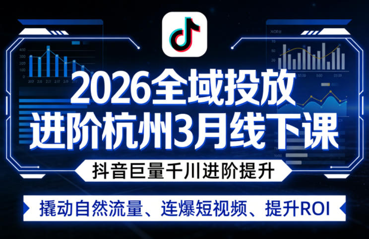 2026全域投放进阶杭州3月线下课，抖音巨量千川进阶提升，撬动自然流量、连爆短视频、提升ROI（更新0329）-课程网
