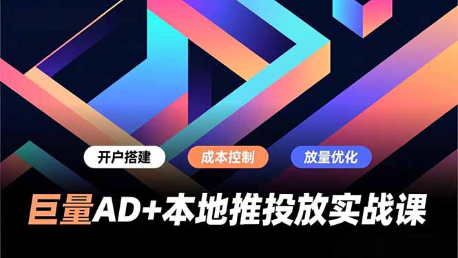 巨量AD+本地推投放实战课，开户搭建、成本控制、放量优化，有效提升商家线上获客与转化效率-课程网