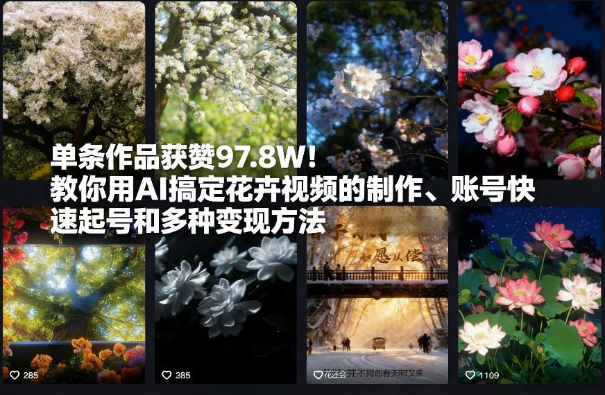 单条作品获赞97.8W！教你用AI搞定花卉视频的制作、账号快速起号和多种变现方法-课程网