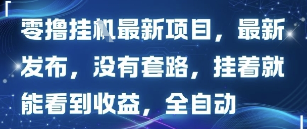 零撸最新项目，最新发布，没有套路，挂着就能看到收益，全自动-课程网