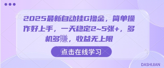 2025最新自动挂G撸金，简单操作好上手，一天稳定2~5张+，多机多賺，收益无上限【揭秘】-课程网