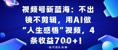 视频号新蓝海：不出镜不剪辑，用AI做“人生感悟”视频，4条收益7张-课程网