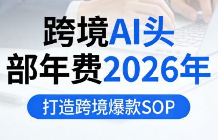跨境AI头部年费2026年，打造跨境爆款SOP(更新3月)-课程网