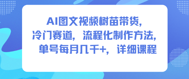 AI图文视频树苗带货，冷门赛道，流程化制作方法，单号每月几K，详细课程-课程网
