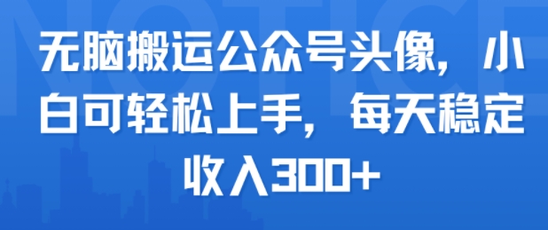 无脑搬运公众号头像，小白可轻松上手，每天稳定收入3张+-课程网