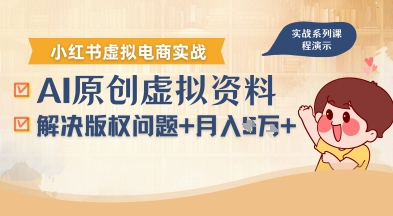 借助AI操作小红书虚拟电商，解决资料版权问题，新手轻松月入1W+-课程网