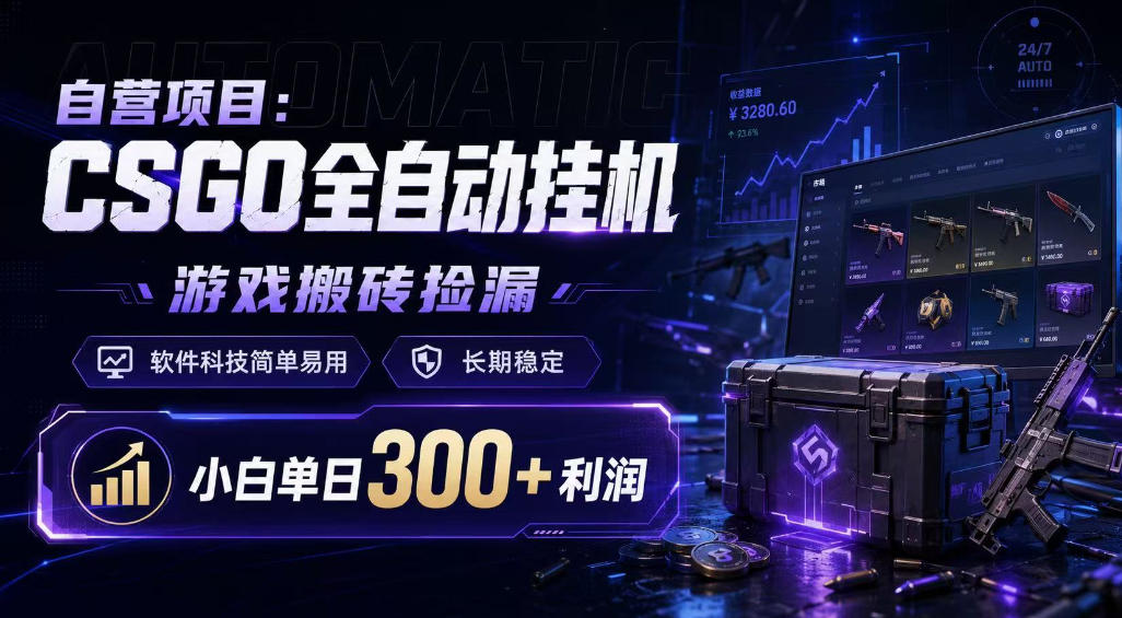 自营项目：CSGO全自动挂G，游戏搬砖捡漏，软件科技简单易用，长期稳定，小白单日300+利润【揭秘】-课程网
