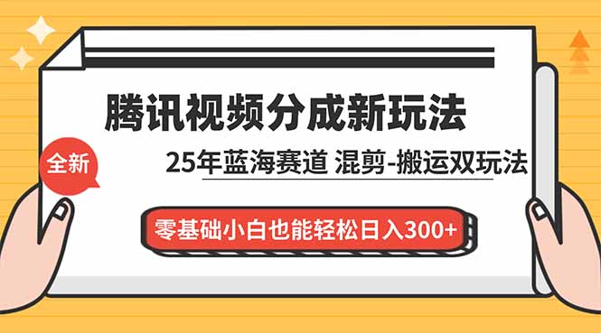 腾讯视频分成计划最新教程：25年蓝海赛道，混剪、搬运双玩法，零基础小白也能轻松日入300+-课程网