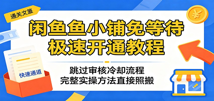 闲鱼鱼小铺免等待极速开通教程：跳过审核冷却流程，完整实操方法直接照搬-课程网