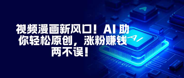 视频漫画新风口！AI 助你轻松原创，涨粉赚钱两不误！-课程网