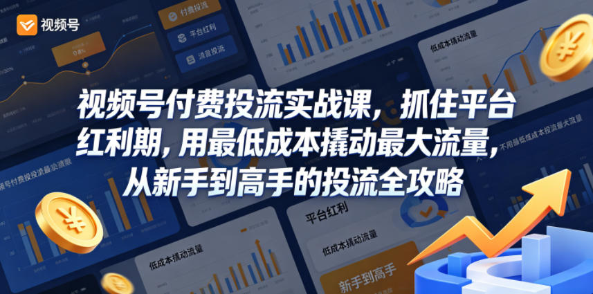 视频号付费投流实战课，抓住平台红利期，用最低成本撬动最大流量，从新手到高手的投流全攻略-课程网