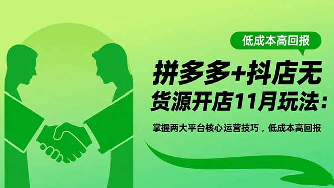 拼多多+抖店无货源开店11月玩法：掌握两大平台核心运营技巧，低成本高回报-课程网