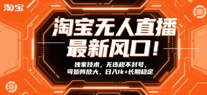 淘宝无人直播最新风口！独家技术，无违规不封号，可矩阵放大，日入1k+长期稳定【揭秘】-课程网