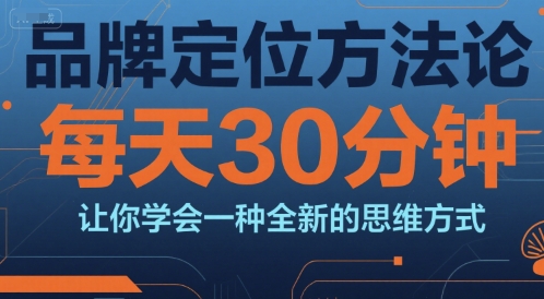 品牌定位方法论，每天30钟分让你学会一种全新的思维方式-课程网