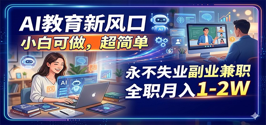 AI教育新风口，小白可做，超简单，永不失业副业兼职 全职月入1-2W-课程网