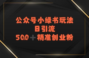 日引流500+精准创业粉，公众号小绿书玩法-课程网