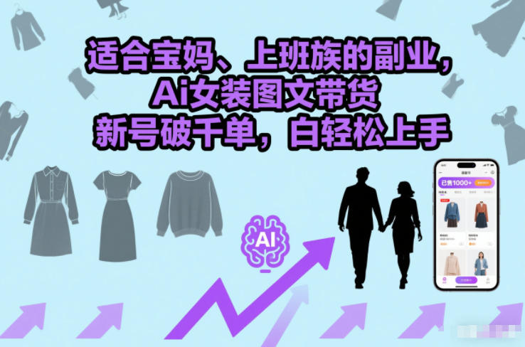 适合宝妈、上班族的副业，Ai女装图文带货，新号破千单，小白轻松上手-课程网