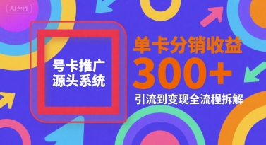 号卡推广源头系统，单卡分销收益3张+，引流到变现全流程拆解【揭秘】-课程网