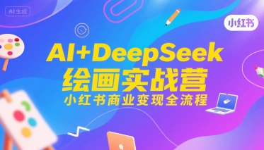 AI+DeepSeek绘画实战营，小红书商业变现全流程-课程网