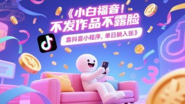 小白福音，不发作品不露脸，靠抖音小程序，单日躺入3张-课程网