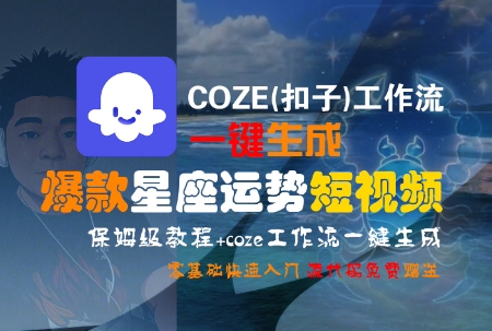 COZE(扣子)工作流一键生成爆款星座运势短视频，保姆级教程，零基础快速入门-课程网