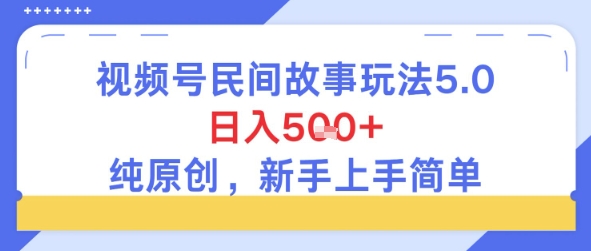 视频号民间故事玩法5.0，日入5张+，纯原创，新手上手简单-课程网