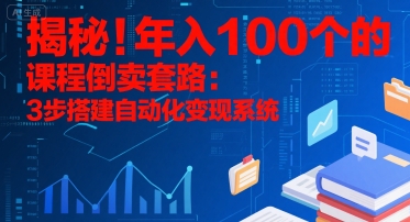 揭秘！年入100个的课程倒卖套路：3 步搭建自动化变现系统-课程网