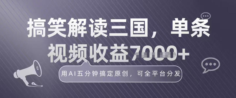冷门赛道！搞笑解读三国，单条视频收益1k+，用AI五分钟搞定原创，可全平台分发-课程网