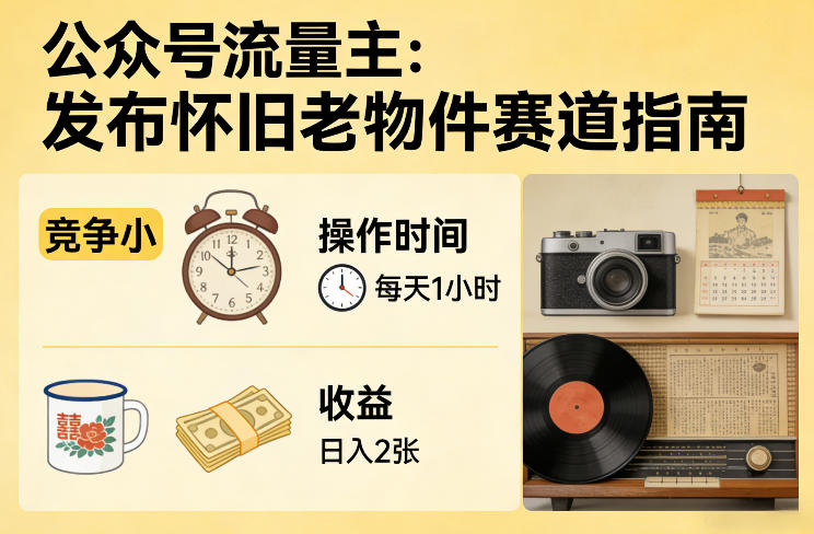公众号流量主之发布怀旧老物件赛道，竞争小，每天操作1小时，日入2张-课程网