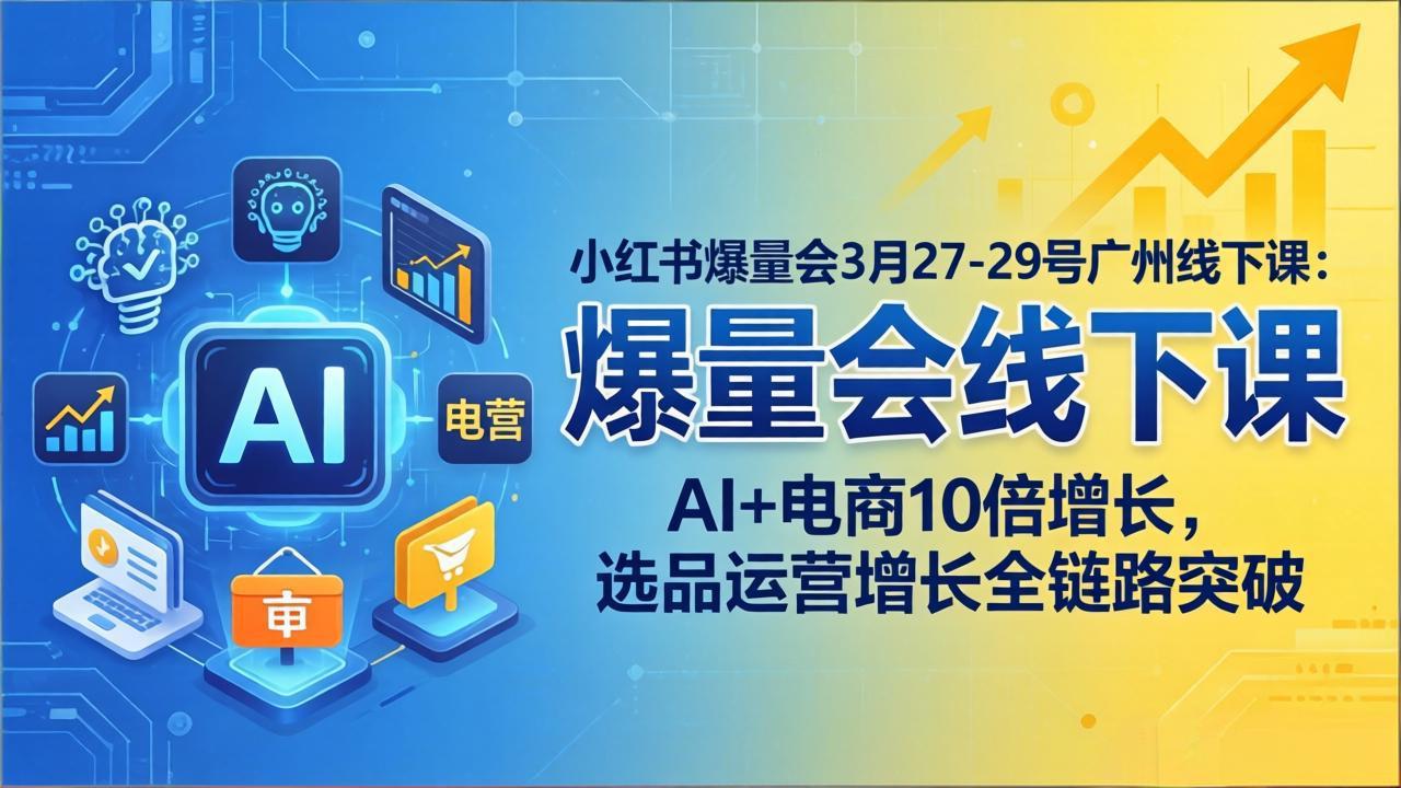 小红书爆量会3月27-29号广州线下课：AI+电商10倍增长，选品运营增长全链路突破-课程网