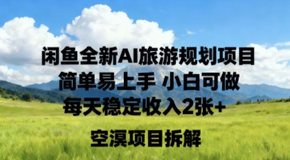 闲鱼全新AI旅游规划项目简单易上手小白可做每天稳定收入2张+-课程网