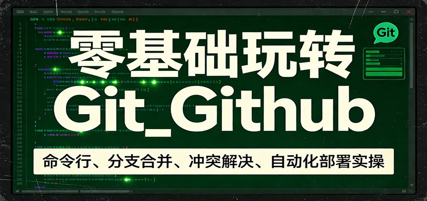 零基础玩转Git_Github：命令行、分支合并、冲突解决、自动化部署实操-课程网