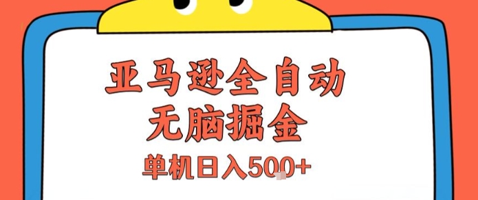 亚马逊全自动无脑掘金，无需人工，单机日入5张+【揭秘】-课程网