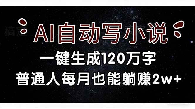 （17372期）AI自动写小说，一键生成120万字，普通人每月也能躺赚2w+-课程网
