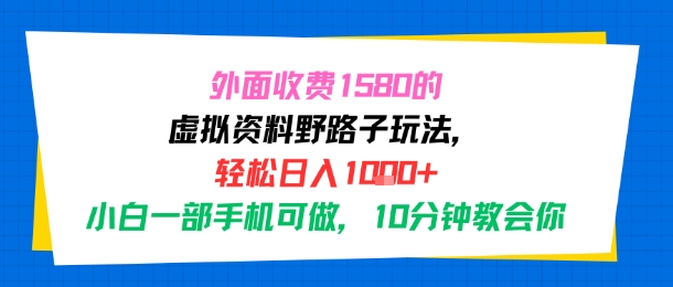 外面收费1580的虚拟资料野路子玩法，轻松日入1k+，小白一部手机可做，10分钟教会你-课程网