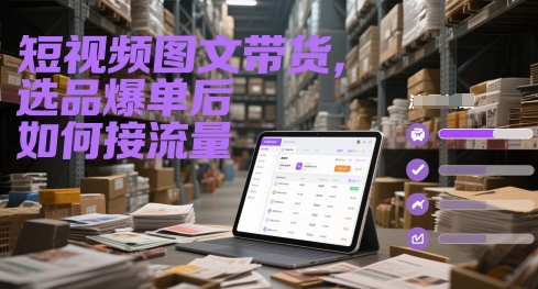 短视频图文带货，选品爆单后如何接流量-课程网