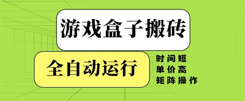 游戏盒子搬砖，全自动运行，无需人工，时间短、单价高、矩阵操作【揭秘】-课程网