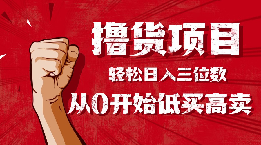 手把手教你撸货，从0开始低买高卖，小白轻松实现日入三位数!!!-课程网