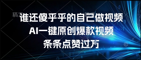 谁还傻乎乎的自己做视频？AI一键原创爆款视频，条条点赞过万，简单方便，好操作【揭秘】-课程网