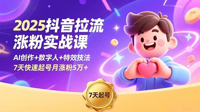 2025抖音拉流涨粉实战课，AI创作+数字人+特效技法，7天快速起号月涨粉5万+-课程网