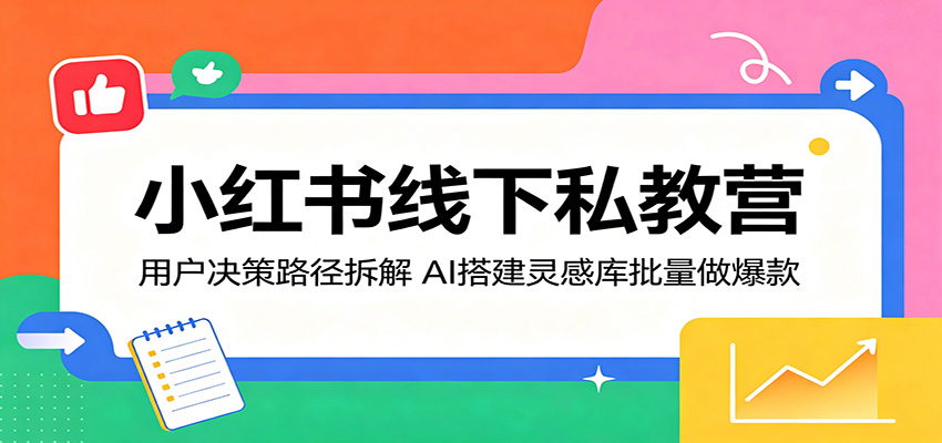 小红书线下私教营：用户决策路径拆解，AI搭建灵感库批量做爆款-课程网