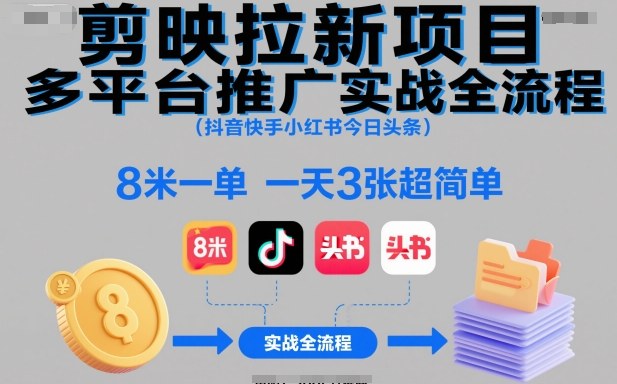 剪映拉新项目多平台推广实战全流程（抖音快手小红书今日头条），8米一单，一天3张超简单-课程网