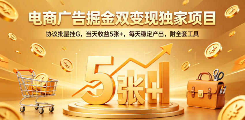 电商广告掘金双变现独家项目，协议批量挂G，当天收益5张+，每天稳定产出，附全套工具【揭秘】-课程网