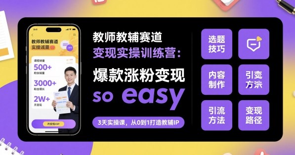 教师教辅赛道变现实操训练营，爆款涨粉变现so easy-课程网