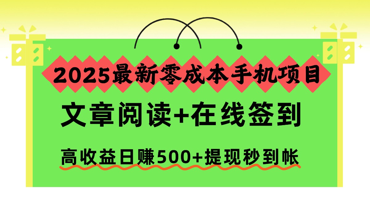 2025最新零成本手机项目，文章阅读+在线签到，高收益日赚500+提现秒到帐-课程网