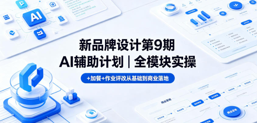新品牌设计第9期AI辅助计划｜全模块实操+加餐+作业评改从基础到商业落地-课程网