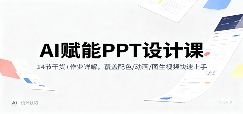 AI赋能PPT设计课：14节干货+作业详解，覆盖配色/动画/图生视频快速上手-课程网