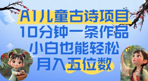 爆火AI儿童古诗项目，10分钟一条作品，小白也能轻松月入五位数-课程网
